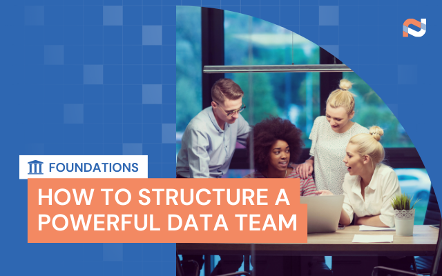 Foundation Series: How to Structure a Powerful Data Team at Smaller Businesses